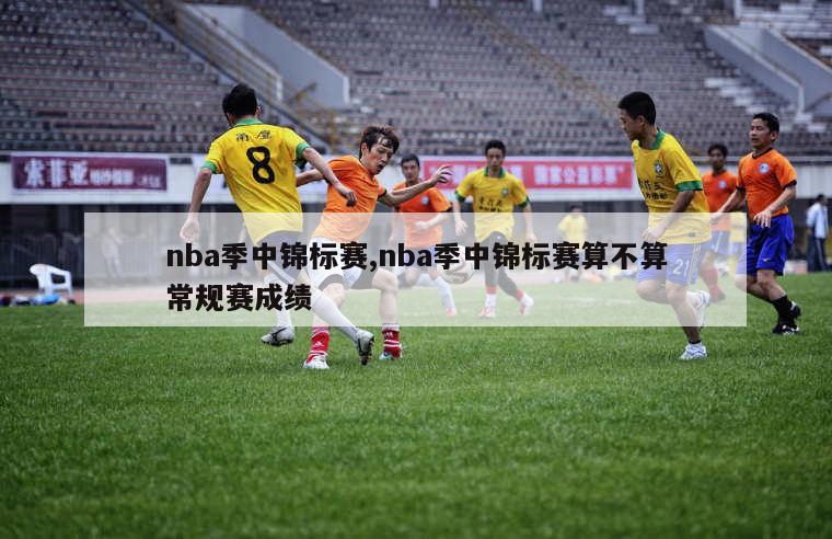 nba季中锦标赛,nba季中锦标赛算不算常规赛成绩